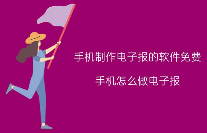 手机制作电子报的软件免费 手机怎么做电子报？